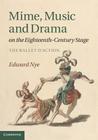 Mime, Music and Drama on the Eighteenth-Century Stage: The Ballet d'Action By Edward Nye Cover Image