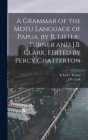 A Grammar of the Motu Language of Papua. by R. Lister-Turner and J.B. Clark. Edited by Percy Chatterton By R. Lister Turner, J. B. Clark Cover Image
