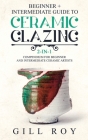 Ceramic Glazing: Beginner + Intermediate Guide to Ceramic Glazing: 2-in-1 Compendium for Beginner and Intermediate Ceramic Artists Cover Image