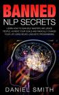 Banned NLP Secrets: Learn How To Gain Self Mastery, Influence People, Achieve Your Goals And Radically Change Your Life Using Neuro-Lingui Cover Image