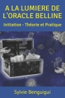 a la Lumiere de l'Oracle Belline: Initiation - Théorie et Pratique By Sylvie Benguigui Cover Image