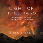 Light of the Stars Lib/E: Alien Worlds and the Fate of the Earth By Kevin Pariseau (Read by), Adam Frank Cover Image