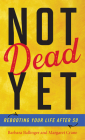 Not Dead Yet: Rebooting Your Life after 50 By Barbara Ballinger, Margaret Crane, Jesse Kornbluth (Foreword by) Cover Image