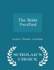 The Bible Verified - Scholar's Choice Edition By Andrew Webster Archibald Cover Image