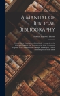 A Manual of Biblical Bibliography: Comprising a Catalogue, Methodically Arranged, of the Principal Editions and Versions of the Holy Scriptures, Toget By Thomas Hartwell Horne Cover Image