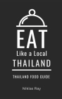 Eat Like a Local-Thailand: Thailand Food Guide By Eat Like A. Local, Niklas Ray Cover Image
