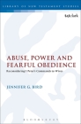 Abuse, Power and Fearful Obedience: Reconsidering 1 Peter's Commands to Wives (Library of New Testament Studies) By Jennifer G. Bird Cover Image