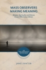 Mass Observers Making Meaning: Religion, Spirituality and Atheism in Late 20th-Century Britain By James Hinton Cover Image