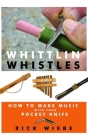 Whittlin' Whistles: How to Make Music with Your Pocket Knife By Rick Wiebe Cover Image