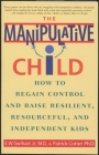 The Manipulative Child: How to Regain Control and Raise Resilient, Resourceful, and Independent Kids By Ernest W. Swihart, Jr., Patrick Cotter (Contributions by) Cover Image