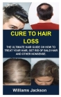 Cure to Hair Loss: Cure to Hair Loss: The Ultimate Hair Guide Oh How to Treat Your Hair, Get Rid of Bald Hair and Other Nonsense. By Williams Jackson Cover Image