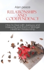 Relationships and Codependency: How to Deal with Jealousy and Insecurity and Form a Stronger Healthier Relationship By Alan Peace Cover Image