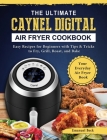 The Ultimate Caynel Digital Air Fryer Cookbook: Easy Recipes for Beginners with Tips & Tricks to Fry, Grill, Roast, and Bake Your Everyday Air Fryer B Cover Image