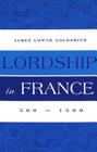 Lordship in France: 500-1500 By James Lowth Goldsmith Cover Image