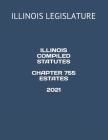 Illinois Compiled Statutes Chapter 755 Estates 2021 By Jessy Gonzales (Editor), Illinois Legislature Cover Image