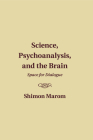 Science, Psychoanalysis, and the Brain: Space for Dialogue By Shimon Marom Cover Image