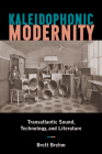 Kaleidophonic Modernity: Transatlantic Sound, Technology, and Literature By Brett Brehm Cover Image