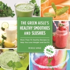 The Green Aisle's Healthy Smoothies & Slushies: More Than Seventy-Five Healthy Recipes to Help You Lose Weight and Get Fit Cover Image