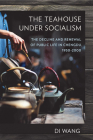 The Teahouse Under Socialism: The Decline and Renewal of Public Life in Chengdu, 1950-2000 By Di Wang Cover Image