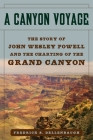 A Canyon Voyage: The Story of John Wesley Powell and the Charting of the Grand Canyon By Frederick S. Dellenbaugh Cover Image
