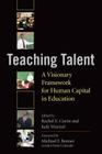 Teaching Talent: A Visionary Framework for Human Capital in Education By Rachel E. Curtis (Editor), Judy Wurtzel (Editor), Michael F. Bennet (Foreword by) Cover Image