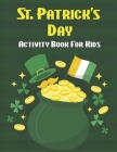 St. Patrick's Day Activity Book For Kids: St Patrick's Day Activity Coloring Book for Kids - Holiday Book Gift for Irish Kids.Volume-1 Cover Image