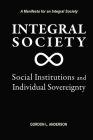 Integral Society: Social Institutions and Individual Sovereignty By Gordon L. Anderson Cover Image
