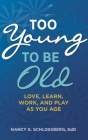 Too Young to Be Old: Love, Learn, Work, and Play as You Age (Retire Smart, Retire Happy Series Book 3) Cover Image