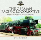The German Pacific Locomotive: Its Design and Development (Locomotive Portfolios) By David Maidment Cover Image