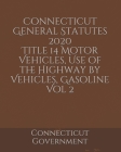 Connecticut General Statutes 2020 Title 14 Motor Vehicles, Use of the Highway by Vehicles, Gasoline Vol 2 Cover Image