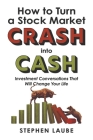 How to Turn a Stock Market CRASH into CASH: Investment Conversations That Will Change Your Life By Stephen Laube Cover Image