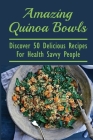 Amazing Quinoa Bowls: Discover 50 Delicious Recipes For Health Savvy People: Ways To Include Quinoa As A Staple In Your Diet By Kendrick Eckerson Cover Image