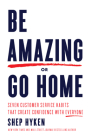 Be Amazing or Go Home: Seven Customer Service Habits that Create Confidence with Everyone By Shep Hyken Cover Image