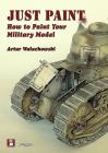 Just Paint: How to Paint Your Military Model By Artur Walachowski Cover Image