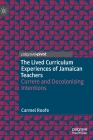 The Lived Curriculum Experiences of Jamaican Teachers: Currere and Decolonising Intentions By Carmel Roofe Cover Image