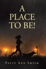 A Place to Be! By Patty Ann Smith Cover Image