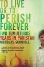 To Live or to Perish Forever: Two Tumultuous Years in Pakistan By Nicholas Schmidle Cover Image