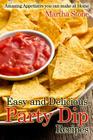 Easy and Delicious Party Dip Recipes: Amazing Appetizers you can make at Home By Martha Stone Cover Image