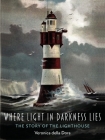 Where Light in Darkness Lies: The Story of the Lighthouse By Veronica della Dora Cover Image