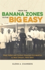 From the Banana Zones to the Big Easy: West Indian and Central American Immigration to New Orleans, 1910-1940 By Glenn A. Chambers Cover Image
