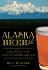 Alaska Beer:: Liquid Gold in the Land of the Midnight Sun (American Palate) By Bill Howell Cover Image
