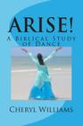 Arise!: A Biblical Study of Dance By Cheryl Williams Cover Image