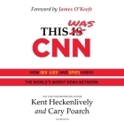 This Was CNN: How Sex, Lies, and Spies Undid the World's Worst News Network By Kent Heckenlively, Cary Poarch, Chris Abell (Read by) Cover Image