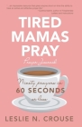 Tired Mamas Pray: Ninety Prayers in 60 Seconds or Less By Leslie N. Crouse Cover Image