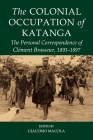 The Colonial Occupation of Katanga: The Personal Correspondence of Clément Brasseur, 1893-1897 (Fontes Historiae Africanae) By Giacomo Macola (Editor) Cover Image