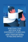 Writing The Review For Different Purposes: From Literature Review To Published Article: How To Synthesize Arguments By Kirk Coxon Cover Image