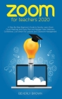 Zoom for Teachers 2020: A Step-By-Step Beginner's Guide to Quickly Learn Zoom Cloud Meetings and Easily Plan and Manage Video Webinars, Confer Cover Image