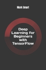 Deep Learning for Beginners with TensorFlow: The basics By Mark Smart Cover Image