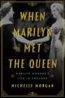When Marilyn Met the Queen: Marilyn Monroe's Life in England By Michelle Morgan Cover Image