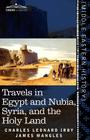 Travels in Egypt and Nubia, Syria, and the Holy Land: Including a Journey Round the Dead Sea, and Through the Country East of the Jordan By Charles Leonard Irby, James Mangles Cover Image